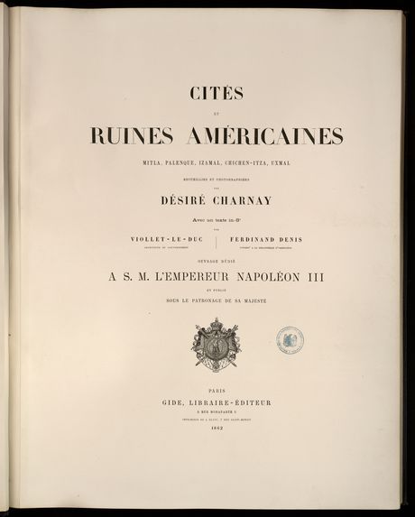 Cités et ruines Américaines, Mitla, Palenque, Izamal, Chichen-Itza, Uxmal, recueillies et photographiées par Désiré Charnay, avec un texte in-8°, par Viollet-Le-Duc, architecte du gouvernement, Ferdinand denis, conservateur à la Bibliothèque Ste Geneviève